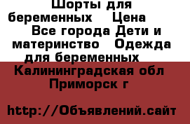 Шорты для беременных. › Цена ­ 250 - Все города Дети и материнство » Одежда для беременных   . Калининградская обл.,Приморск г.